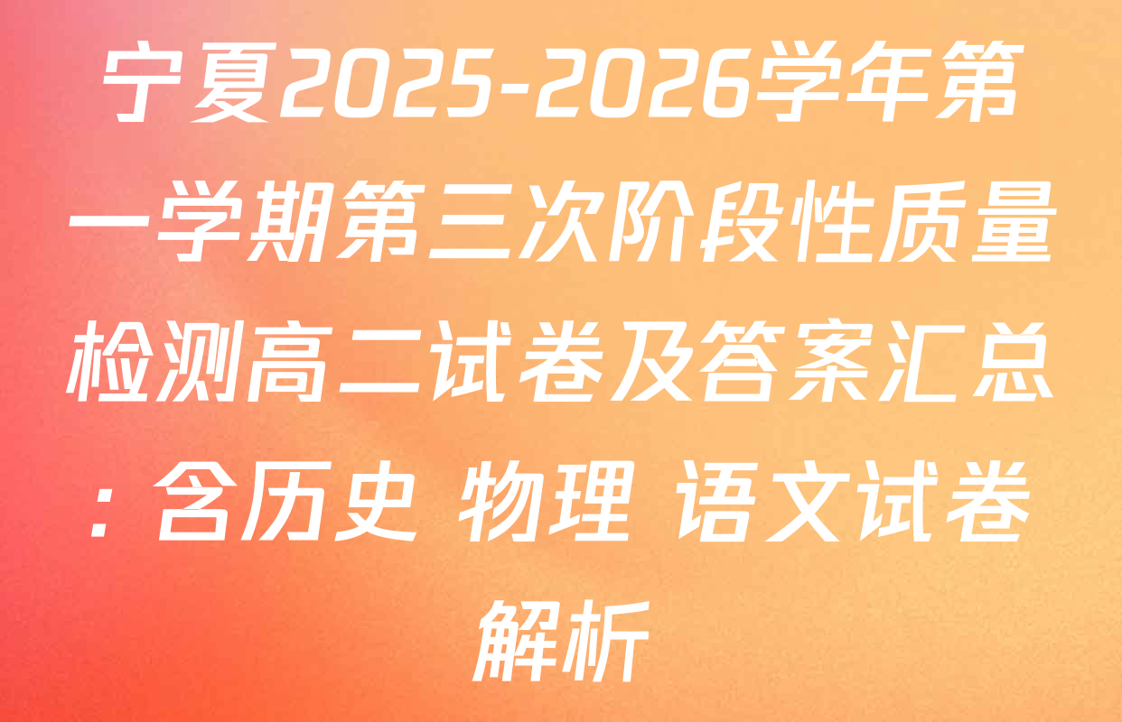 宁夏2025-2026学年第一学期第三次阶段性质量检测高二试卷及答案汇总: 含历史 物理 语文试卷解析 宁夏2025-2026学年第一学期第三次阶段性质量检测高二试卷及答案汇总: 含历史 物理 语文试卷解析